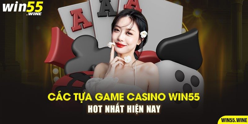 Các tựa game Casino Win55 hot nhất hiện nay