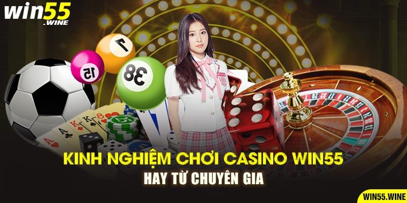 Kinh nghiệm chơi Casino Win55 hay từ chuyên gia