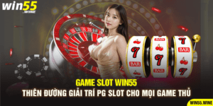 Win55 - Thiên đường giải trí PG Slot cho mọi game thủ