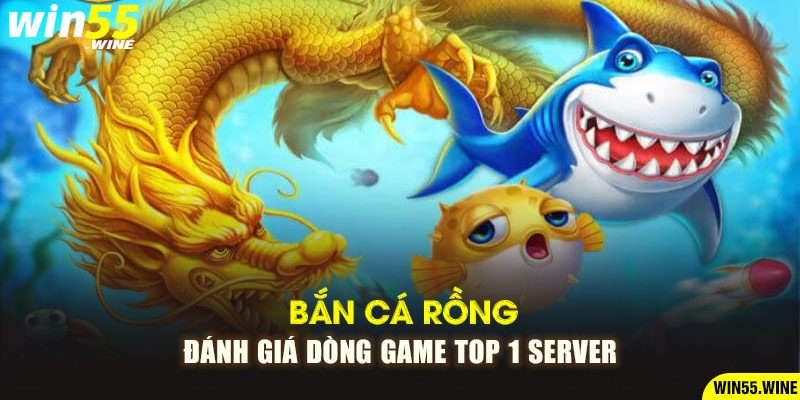 Bắn Cá Rồng - Đánh Giá Dòng Game Top 1 Server