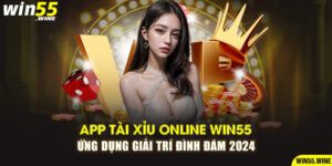 App Tài Xỉu Online Win55 - Ứng Dụng Giải Trí Đình Đám 2024