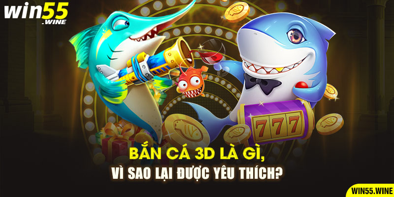 Bắn cá 3D là gì, vì sao lại được yêu thích?